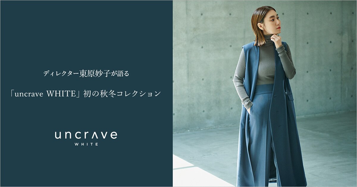 uncrave(アンクレイヴ)】ディレクター東原妙子が語る 「uncrave WHITE