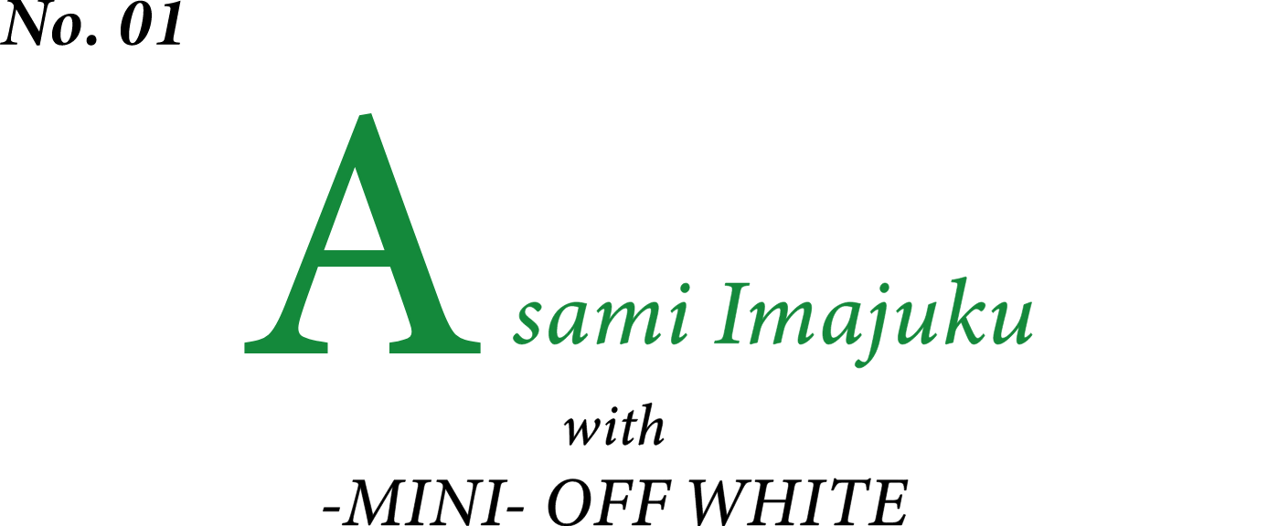 No.01 Asami Imajuku with MINI OFF WHITE