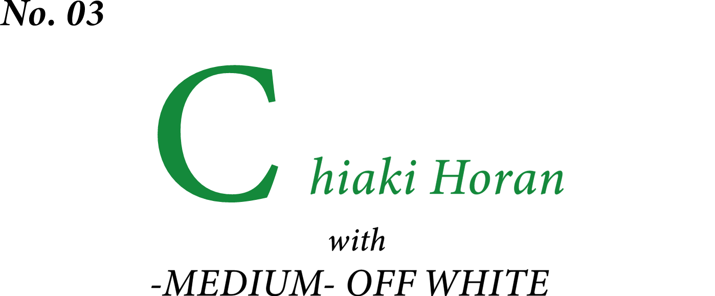 No.03 Chiaki Horan with MEDIUM OFF WHITE