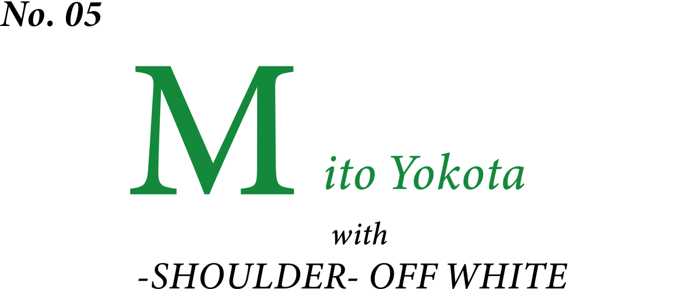 No.05 Mito Yokota with SHOULDER OFF WHITE