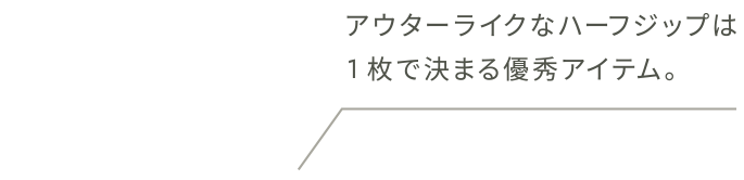 アウターライクなハーフジップは 1枚で決まる優秀アイテム。