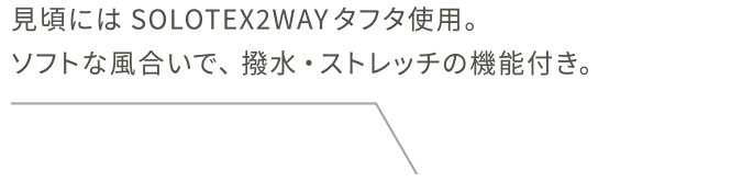 見頃にはSOLOTEX2WAYタフタ使用。ソフトな風合いで、撥水・ストレッチの機能付き。