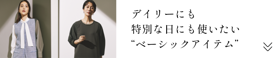 デイリーにも特別な日にも使いたい“ベーシックアイテム”