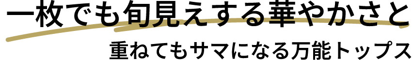 一枚でも旬見えする華やかさと重ねてもサマになる万能トップス