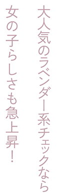 大人気のラベンダー系チェックなら女の子らしさも急上昇！