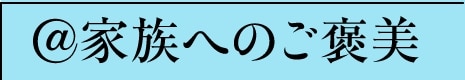 @家族へのご褒美