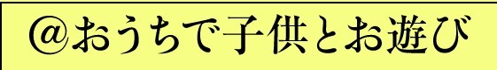 @おうちで子供とお遊び