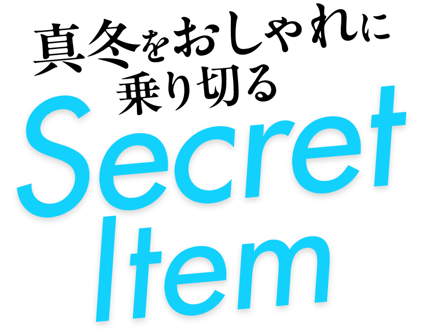 真冬をおしゃれに乗り切る Secret Item
