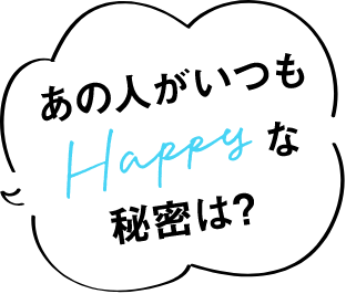 あの人がいつもHappyな秘密は?