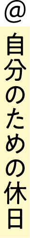 ＠自分のための休日