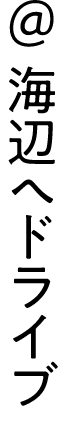 ＠海辺へドライブ