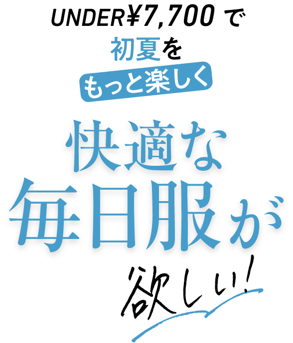 under7700円で初夏をもっと楽しく快適な毎日服が欲しい!
