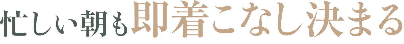 忙しい朝も即着こなし決まる