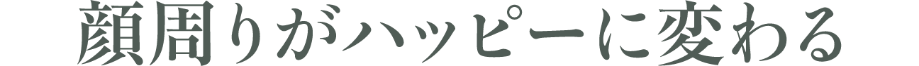 顔周りがハッピーに変わる