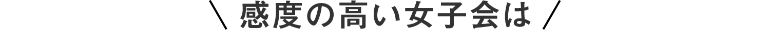 感度の高い女子会は