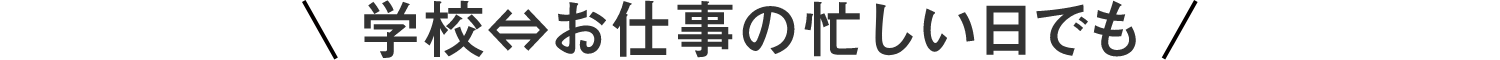 学校とお仕事の忙しい日でも