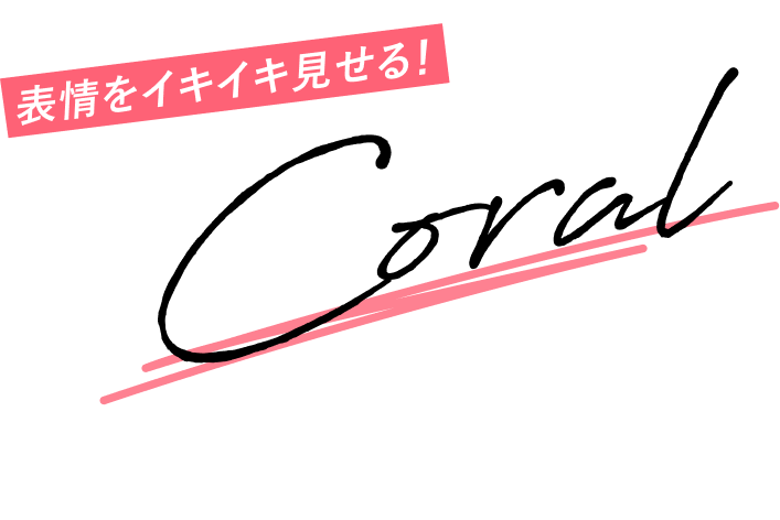 表情をイキイキ見せる！ Coral