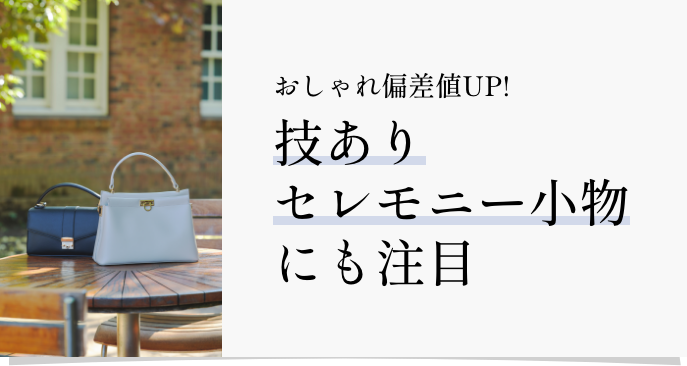 おしゃれ偏差値UP!技ありセレモニー小物にも注目