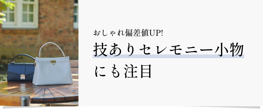 おしゃれ偏差値UP!技ありセレモニー小物にも注目