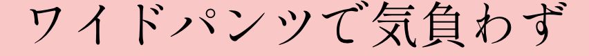 ワイドパンツで気負わずリラクシーに