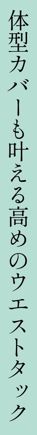 体型カバーも叶える高めのウエストタック