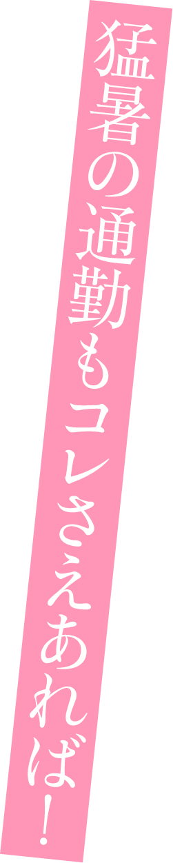 猛暑の通勤もコレさえあれば！