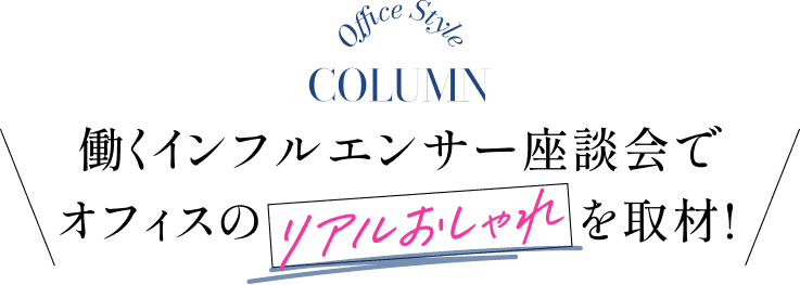 Office Style COLUMN 働くインフルエンサー座談会でオフィスのリアルおしゃれを取材！