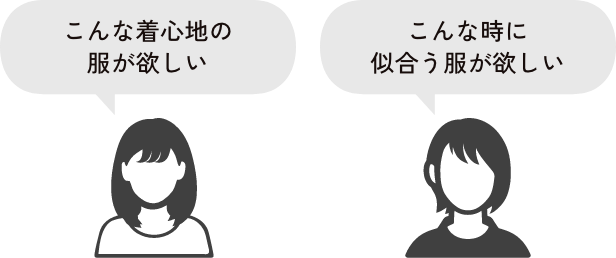 「こんな着心地の服が欲しい」「こんな時に似合う服が欲しい」