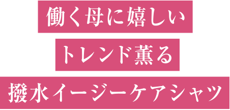 働く母に嬉しいトレンド薫る撥水イージーケアシャツ
