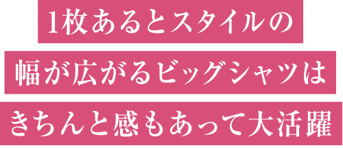 1枚あるとスタイルの幅が広がるビッグシャツはきちんと感もあって大活躍