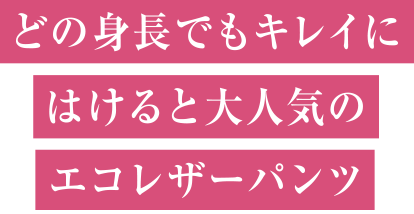 どの身長でもキレイにはけると大人気のエコレザーパンツ