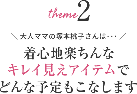 大人ママの塚本桃子さんは･･･着心地楽ちんなキレイ見えアイテムでどんな予定もこなします
