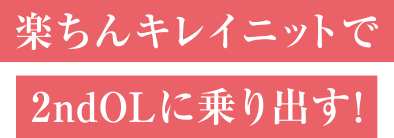 楽ちんキレイニットで2ndOLに乗り出す！
