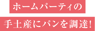ホームパーティの手土産にパンを調達！