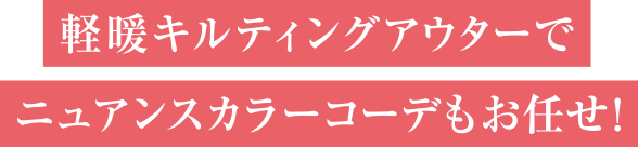 軽暖キルティングアウターでニュアンスカラーコーデもお任せ！