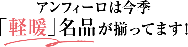 アンフィーロは今季「軽暖」名品が揃ってます！