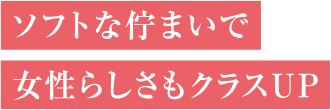 ソフトな佇まいで女性らしさもクラスU P