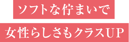 ソフトな佇まいで女性らしさもクラスU P