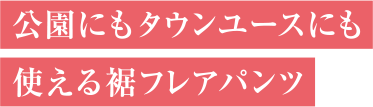 公園にもタウンユースにも使える裾フレアパンツ