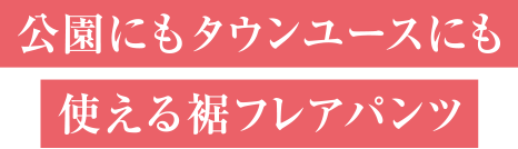 公園にもタウンユースにも使える裾フレアパンツ