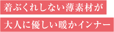 着ぶくれしない薄素材が大人に優しい暖かインナー