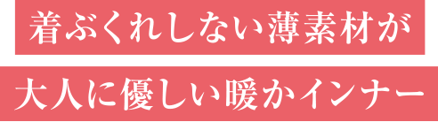着ぶくれしない薄素材が大人に優しい暖かインナー