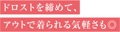 ドロストを締めて、アウトで着られる気軽さも◎