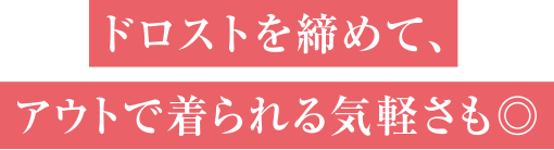 ドロストを締めて、アウトで着られる気軽さも◎