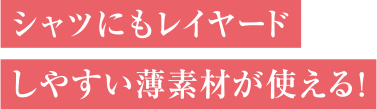 シャツにもレイヤードしやすい薄素材が使える！