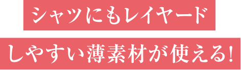 シャツにもレイヤードしやすい薄素材が使える！