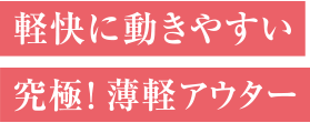 軽快に動きやすい究極！ 薄軽アウター
