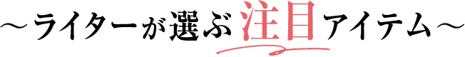 ライターが選ぶ注目アイテム
