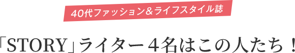 40代ファッション＆ライフスタイル誌「STORY」ライター４名はこの人たち！