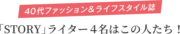 40代ファッション＆ライフスタイル誌「STORY」ライター４名はこの人たち！